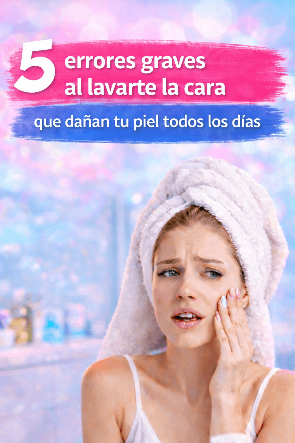 5 errores al limpiar el rostro que dañan la piel cada día